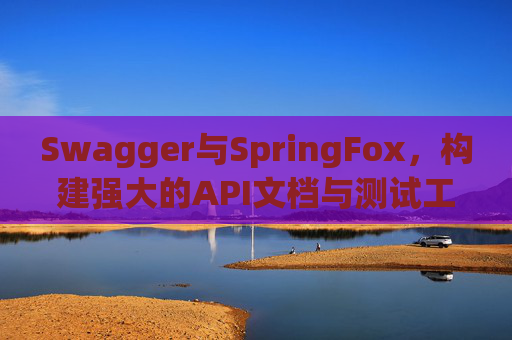 Swagger与SpringFox，构建强大的API文档与测试工具